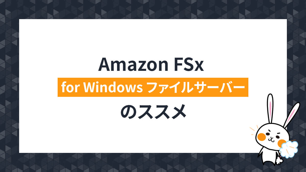 Amazon FSx for Windows ファイルサーバーのススメ