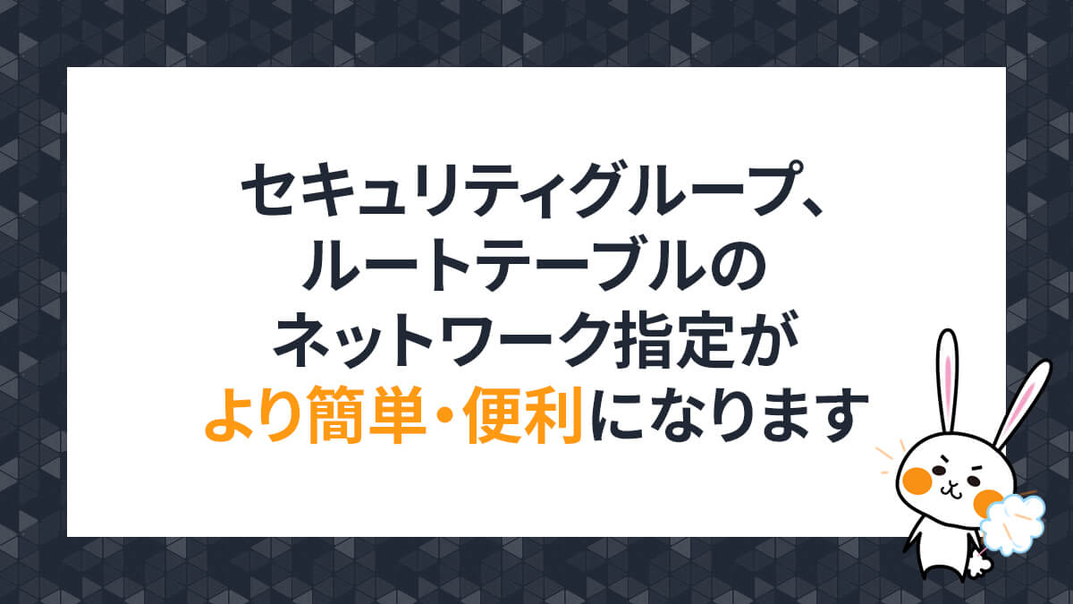 セキュリティグループ、ルートテーブルのネットワーク指定がより簡単・便利になります