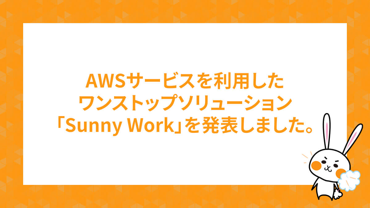 AWSサービスを利用したワンストップソリューションSunny Workを発表しました。